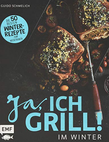 Ja, ich grill – Im Winter: Die 50 besten Winter-Rezepte zum Niederknien