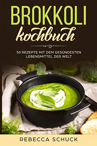 Brokkoli Kochbuch - 50 Rezepte