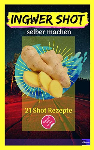 Ingwer Shot: Rezeptbuch mit 21 leckeren Ingwer Shot Vitamin Booster zum selber machen mit anit hangover Winkung herkunft und Wissenswertes