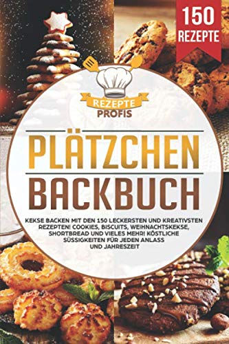 Plätzchen Backbuch: Kekse backen mit den 150 leckersten und kreativsten Rezepten! Cookies, Biscuits, Weihnachtskekse, Shortbread und vieles mehr! Köstliche Süßigkeiten für jeden Anlass und Jahreszeit