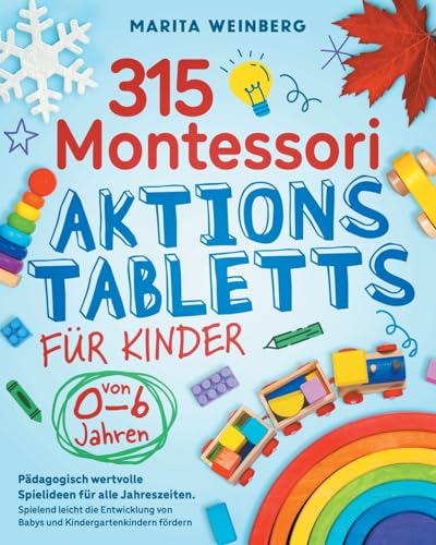 315 Montessori Aktionstabletts für Kinder von 0-6 Jahren: Pädagogisch wertvolle Spielideen für alle Jahreszeiten. Spielend leicht die Entwicklung von Babys und Kindergartenkindern fördern