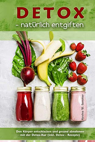 Detox - natürlich entgiften: Den Körper entschlacken und gesund abnehmen mit der Detox-Kur (inkl. Detox-Rezepte)