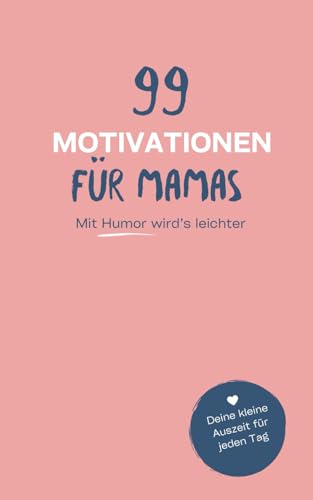 99 Motivationen für Mamas: Kleine humorvolle Auszeiten vom hektischen Mama-Alltag | Perfekt als Geschenk zum Schmunzeln