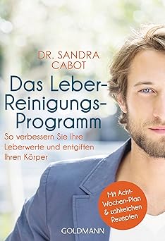 Das Leber-Reinigungs-Programm: So verbessern Sie Ihre Leberwerte und entgiften Ihren Körper - Mit Acht-Wochen-Plan und zahlreichen Rezepten