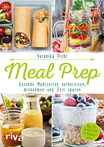 Meal Prep – Gesunde Mahlzeiten vorbereiten, mitnehmen und Zeit sparen: Über 70 Rezepte und 10 Wochenpläne