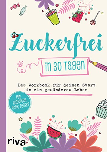 Zuckerfrei in 30 Tagen: Das Workbook für deinen Start in ein gesünderes Leben