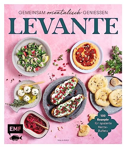 Levante – Gemeinsam orientalisch genießen: 100 Rezepte