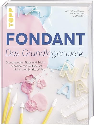 Fondant – Das Grundlagenwerk: Grundrezepte • Tipps und Tricks • Techniken mit Rollfondant – Schritt für Schritt erklärt