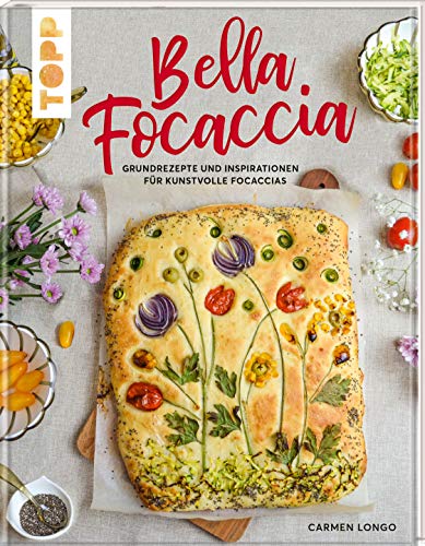 Bella Focaccia: Grundrezepte und Inspirationen für kunstvolle Focaccias
