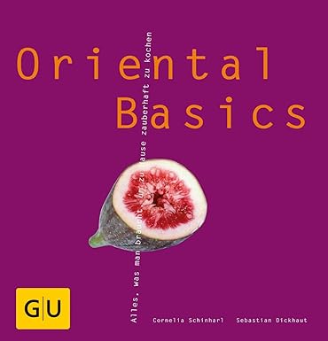 Oriental Basics: Alles was man braucht, um zu Hause zauberhaft zu kochen