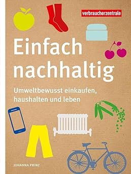 Einfach nachhaltig: Umweltbewusst einkaufen, haushalten und leben