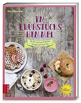 Im Frühstückshimmel: Mit 80 außergewöhnlichen Rezepten fit in den Tag