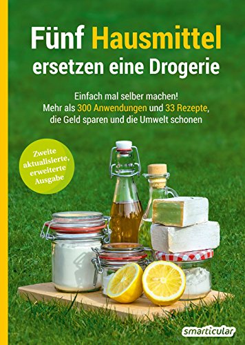 Fünf Hausmittel ersetzen eine Drogerie: Einfach mal selber machen! Mehr als 300 Anwendungen und 33 Rezepte, die Geld sparen und die Umwelt schonen