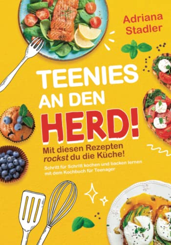 Teenies an den Herd! Mit diesen Rezepten rockst du die Küche! Schritt für Schritt kochen und backen lernen mit dem Kochbuch für Teenager