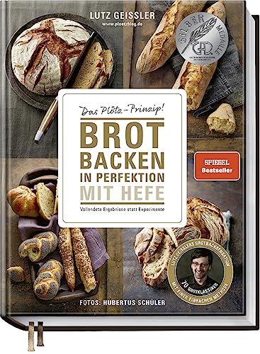 Brot backen in Perfektion mit Hefe - Das Plötz-Prinzip! Vollendete Ergebnisse statt Experimente - 70 Brotklassiker - Lutz Geisslers Brotbacksensation mit einer einfachen Methode