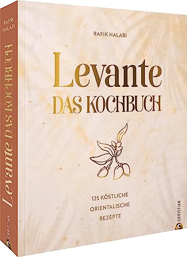 Levante. Das Kochbuch: 125 köstliche orientalische Rezepte rund um das östliche Mittelmeer