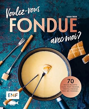 Voulez-vous FONDUE avec moi?: Über 70 heiße Rezepte: Trüffel-Fondue, Pho-Bo-Fondue, Cake-Pop-Fondue, Schweizer Käsefondue, Schokoladen-Fondue, Fondue Chinoise, Veggie-Fondue, Pizza-Fondue ...