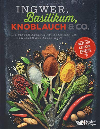 Ingwer, Basilikum, Knoblauch & Co.: Die besten Rezepte mit Kräutern und Gewürzen aus aller Welt - gesund, lecker, frisch