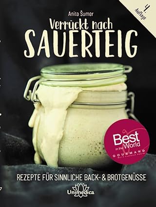 Verrückt nach Sauerteig: Rezepte für sinnliche Back- und Brotgenüsse