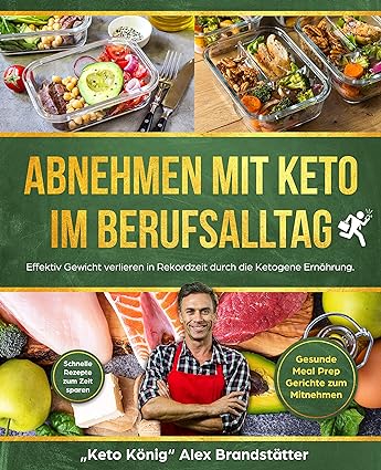 Abnehmen mit Keto im Berufsalltag: Effektiv Gewicht verlieren in Rekordzeit durch die Ketogene Ernährung. Schnelle Rezepte zum Zeit sparen - Gesunde Meal Prep Gerichte zum Mitnehmen