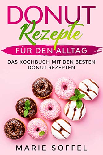 Donut Rezepte für den Alltag: Das Kochbuch mit den besten Donut Rezepten
