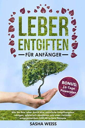 Leber entgiften für Anfänger: Wie Sie Ihre Leber durch eine natürliche Entgiftungskur reinigen, spielerisch abnehmen und einer Fettleber entgegenwirken. Inkl. 49 leckere Rezepte