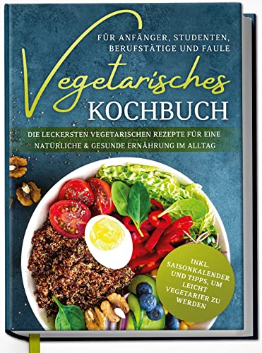 Vegetarisches Kochbuch für Anfänger, Studenten, Berufstätige und Faule: Die leckersten vegetarischen Rezepte für eine natürliche & gesunde Ernährung im Alltag | von Edition Dreiblatt Kochbücher