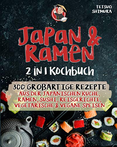 Japan & Ramen 2 in 1 Kochbuch: 300 großartige Rezepte aus der japanischen Küche, Ramen, Sushi, Reisgerichte, vegetarische & vegane Speisen