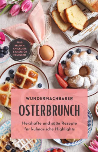Osterbrunch: Herzhafte und süße Rezepte für kulinarische Highlights - Bonus: Brunch-Checkliste und Deko-Ideen für deinen Ostertisch