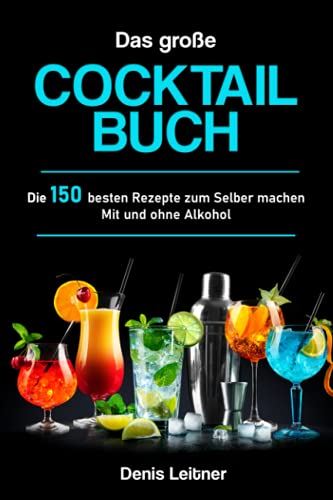 Das große Cocktail Buch: Die 150 besten Rezepte zum Selber machen – Mit und ohne Alkohol