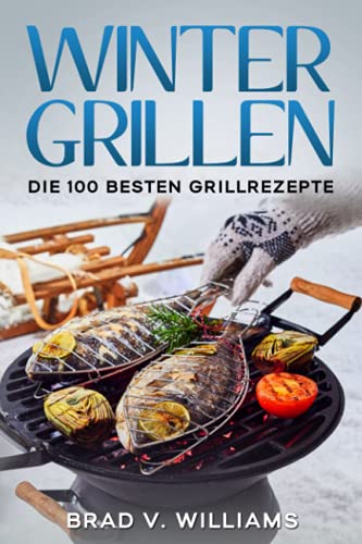 Wintergrillen: Die 100 besten Grillrezepte (Grillbuch, Band 1)
