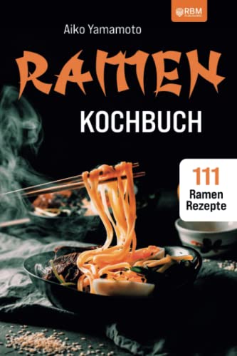 Ramen Kochbuch: Japanische Nudelsuppen zum Selbermachen. Einführung in die asiatische Küche. Das ultimative japanische Kochbuch mit 111 Ramen Rezepten.