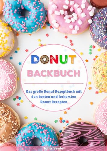 Donut Backbuch: Das große Donut Rezeptbuch mit den besten und leckersten Donut Rezepten