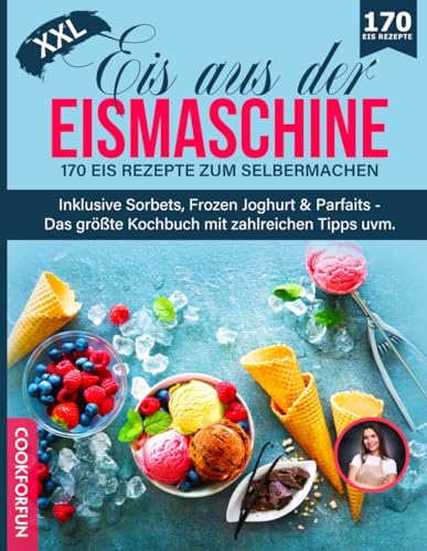 Eis aus der Eismaschine XXL: 170 Eis Rezepte zum Selbermachen inklusive Sorbets, Frozen Joghurt & Parfaits - Das größte Kochbuch mit zahlreichen Tipps uvm.