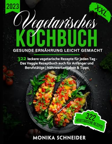 Vegetarisches Kochbuch XXL! 322 leckere vegetarische Gerichte für jeden Tag - Das Veggie Rezeptbuch auch für Anfänger und Berufstätige | Gesunde Ernährung leicht gemacht inkl. Nährwertangaben & Tipps