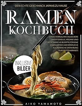 Ramen Kochbuch: Der echte Geschmack Japans | Finde heraus, wie du leckere traditionelle, vegane und vegetarische Rezepte für eine einzigartige und köstliche kulinarische Erfahrung zubereiten kannst!