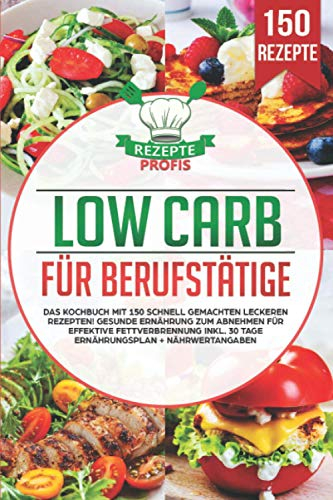 Low Carb für Berufstätige: Das Kochbuch mit 150 schnell gemachten leckeren Rezepten!