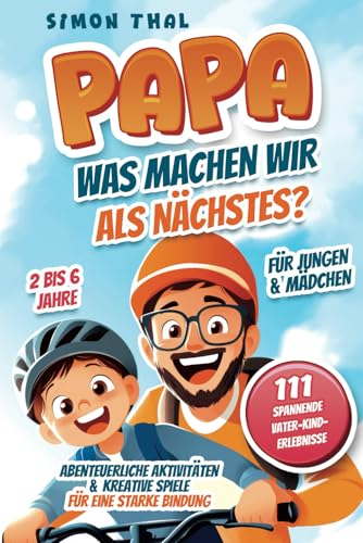 Papa, was machen wir als Nächstes?: 111 spannende Vater-Kind-Erlebnisse