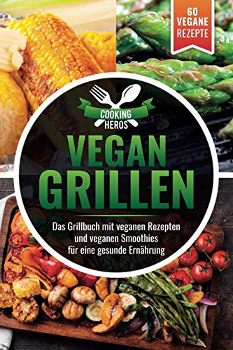 Vegan Grillen: Das Grillbuch mit veganen Rezepten