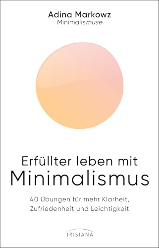 Erfüllter leben mit Minimalismus: 40 Übungen für mehr Klarheit, Zufriedenheit und Leichtigkeit