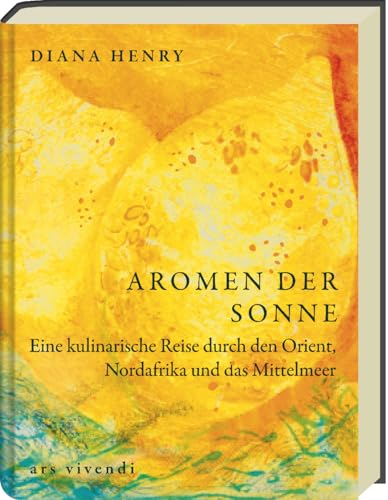 Aromen der Sonne: über 100 Rezepte mit Zutaten & Gerichten aus Orient, Südeuropa & Nordafrika