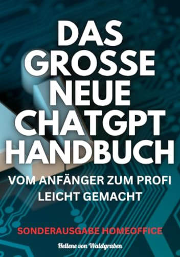 Das große neue Chatgpt Handbuch vom Anfänger zum Profi leicht gemacht: Sonderausgabe mit Homeoffice einrichten