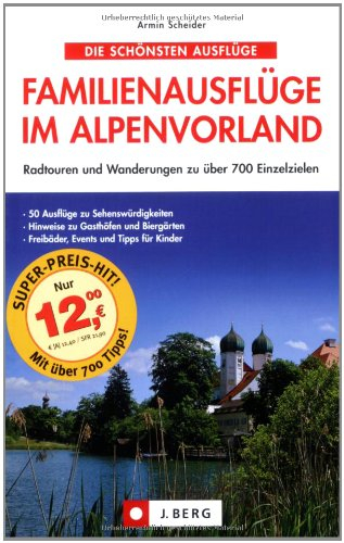 Die schönsten Familienausflüge im Alpenvorland: Radtouren und Wanderungen zu über 700 Einzelzielen