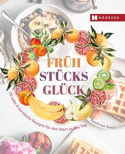 Frühstücksglück: 70 süße & herzhafte Rezepte für den Start in den Tag