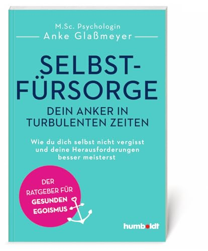 Selbstfürsorge - dein Anker in turbulenten Zeiten: Der Ratgeber für gesunden Egoismus