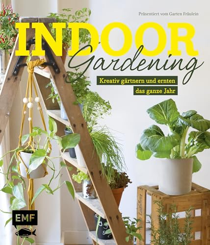 Indoor Gardening: Kreativ gärtnern und ernten das ganze Jahr