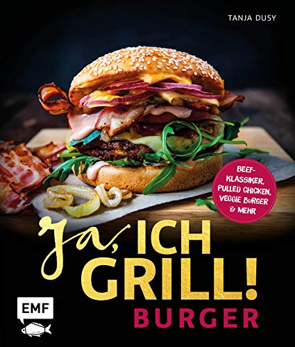 Ja, ich grill! – Burger: Die 50 besten Rezepte zum Niederknien