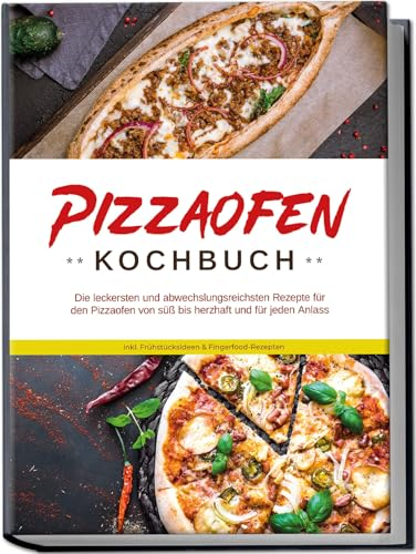 Pizzaofen Kochbuch: Die leckersten und abwechslungsreichsten Rezepte