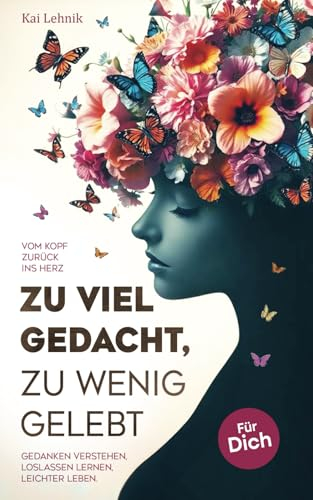Zu viel gedacht, zu wenig gelebt: Vom Kopf zurück ins Herz | Gedanken verstehen, loslassen lernen, leichter leben. Für dich.