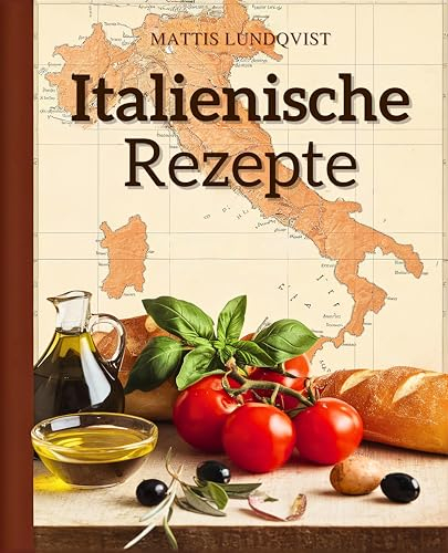 Italienische Rezepte: 100 italienische Lieblingsgerichte - von der Vorspeise bis zum Dessert